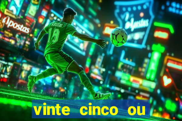 vinte cinco ou vinte e cinco